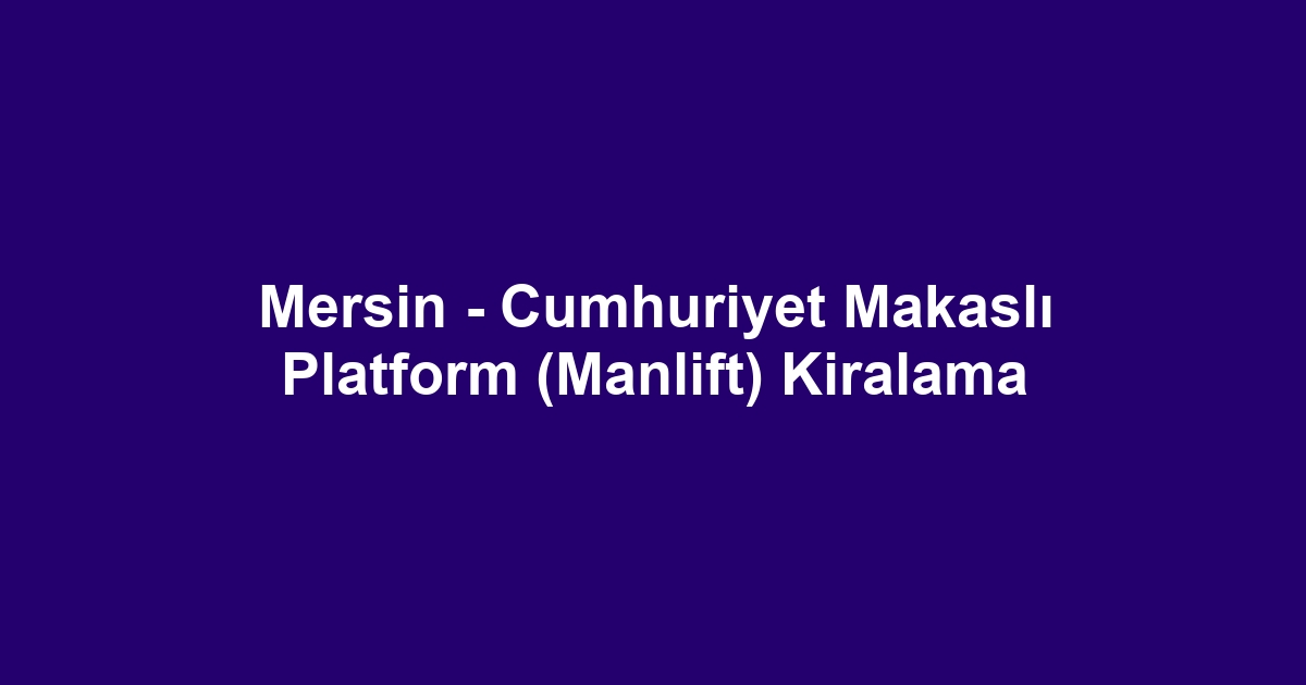 Mersin - Cumhuriyet Makaslı Platform (Manlift) Kiralama