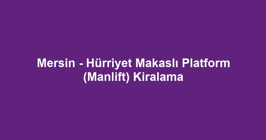 Mersin - Hürriyet Makaslı Platform (Manlift) Kiralama