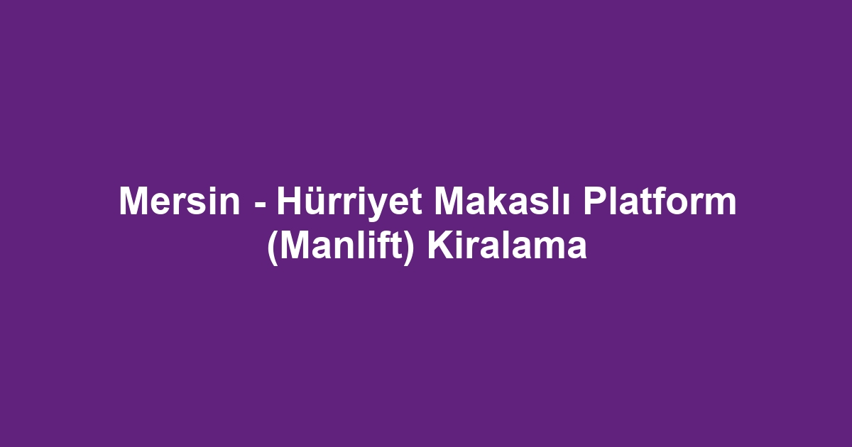 Mersin - Hürriyet Makaslı Platform (Manlift) Kiralama