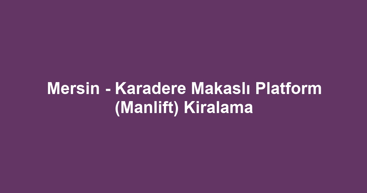 Mersin - Karadere Makaslı Platform (Manlift) Kiralama