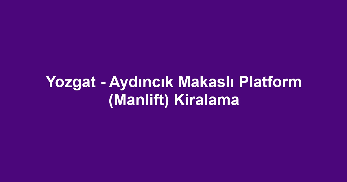 Yozgat - Aydıncık Makaslı Platform (Manlift) Kiralama