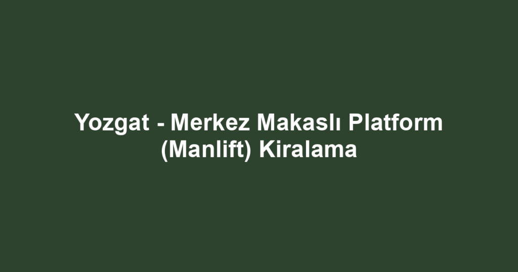 Yozgat - Merkez Makaslı Platform (Manlift) Kiralama