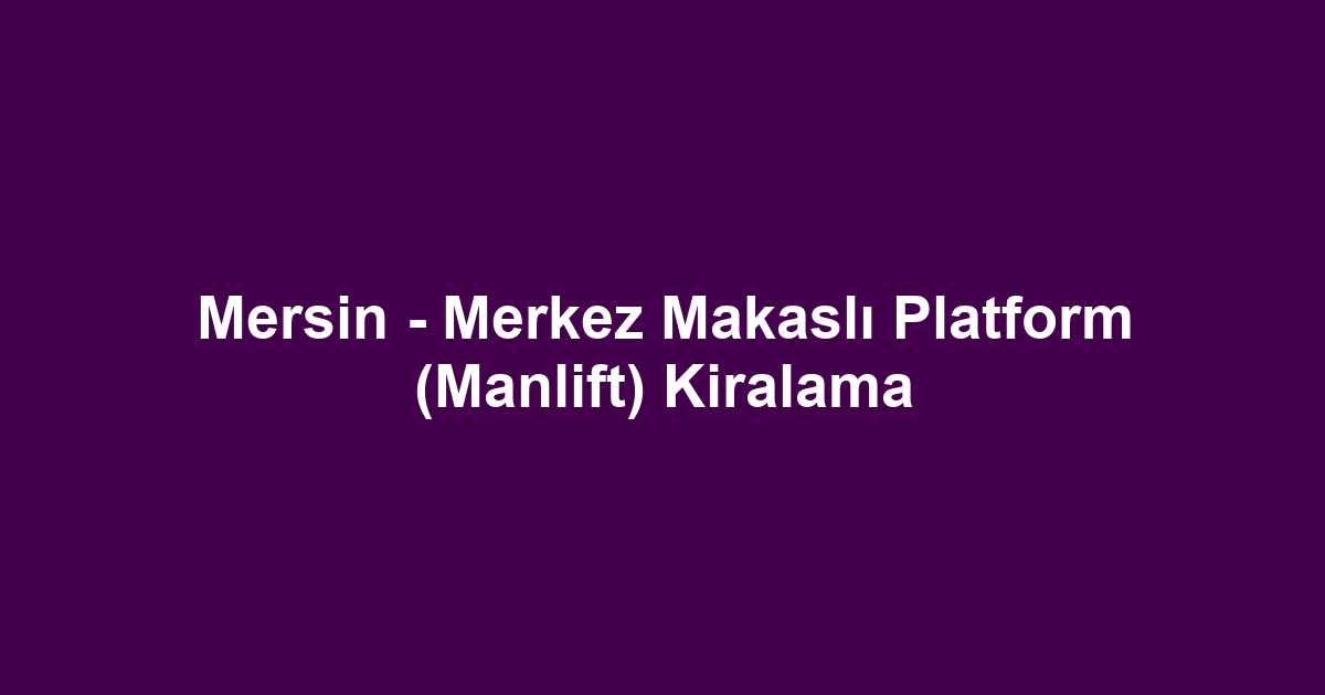 Mersin - Merkez Makaslı Platform (Manlift) Kiralama