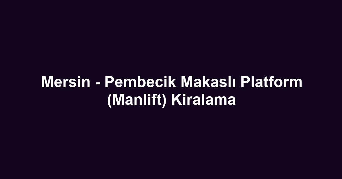 Mersin - Pembecik Makaslı Platform (Manlift) Kiralama