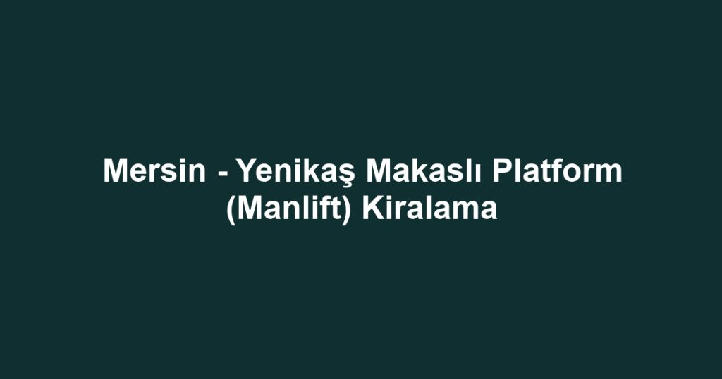 Mersin - Yenikaş Makaslı Platform (Manlift) Kiralama