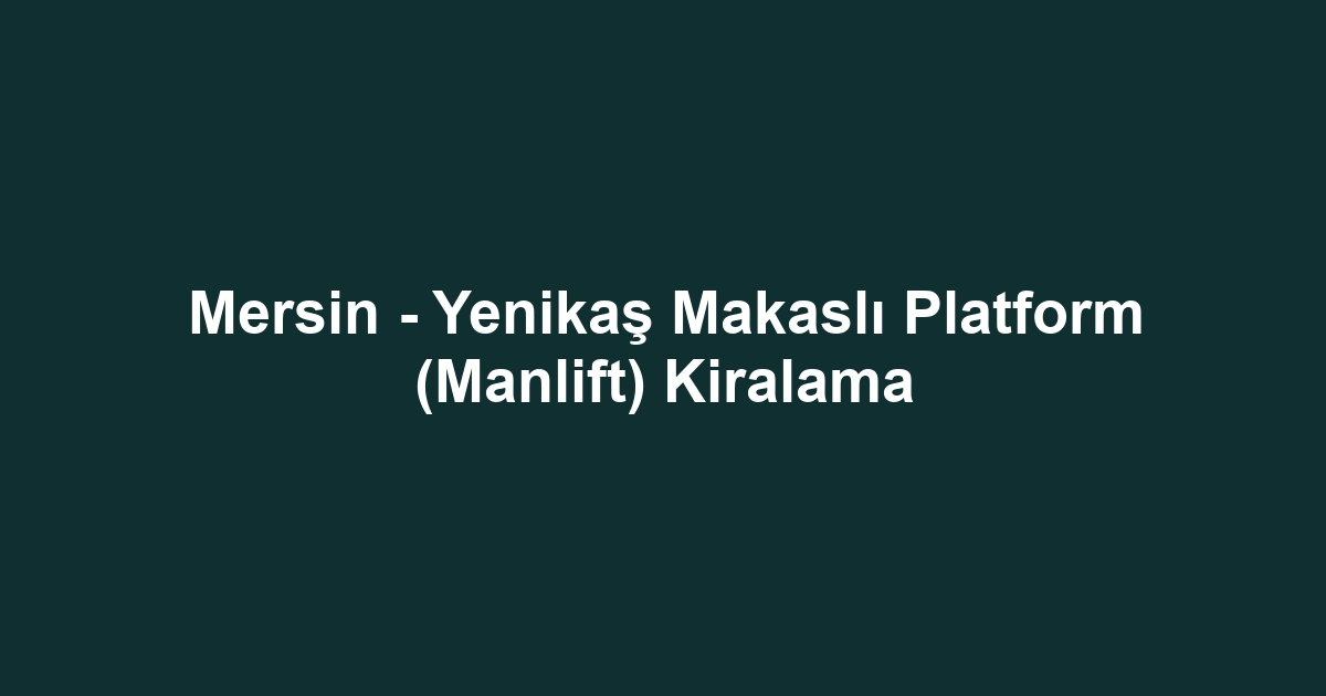 Mersin - Yenikaş Makaslı Platform (Manlift) Kiralama