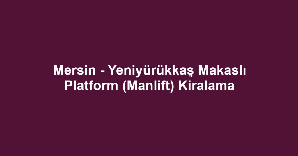 Mersin - Yeniyürükkaş Makaslı Platform (Manlift) Kiralama