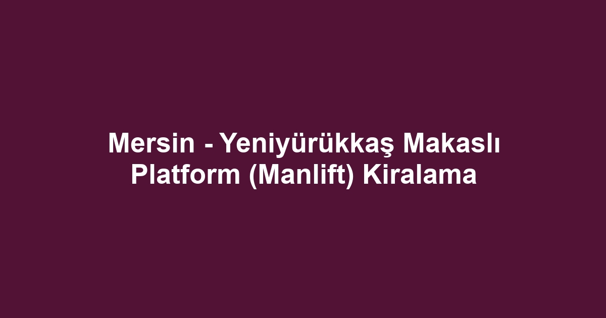 Mersin - Yeniyürükkaş Makaslı Platform (Manlift) Kiralama