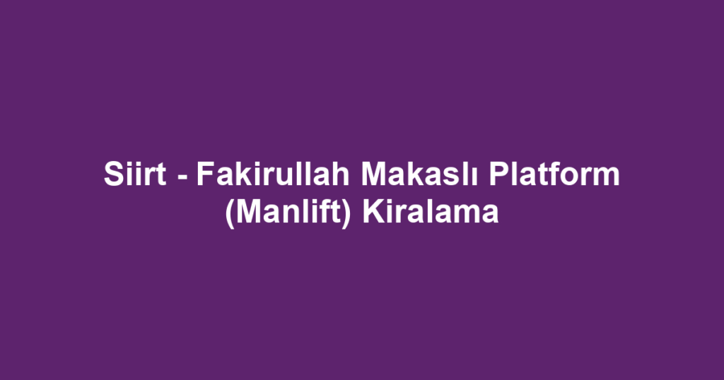 Siirt - Fakirullah Makaslı Platform (Manlift) Kiralama