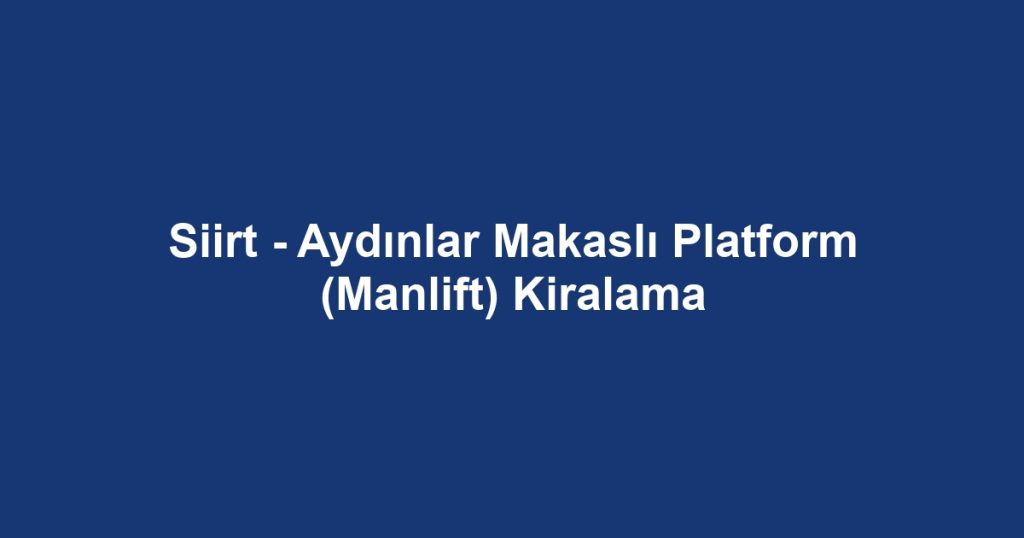 Siirt - Aydınlar Makaslı Platform (Manlift) Kiralama