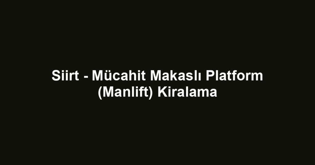 Siirt - Mücahit Makaslı Platform (Manlift) Kiralama
