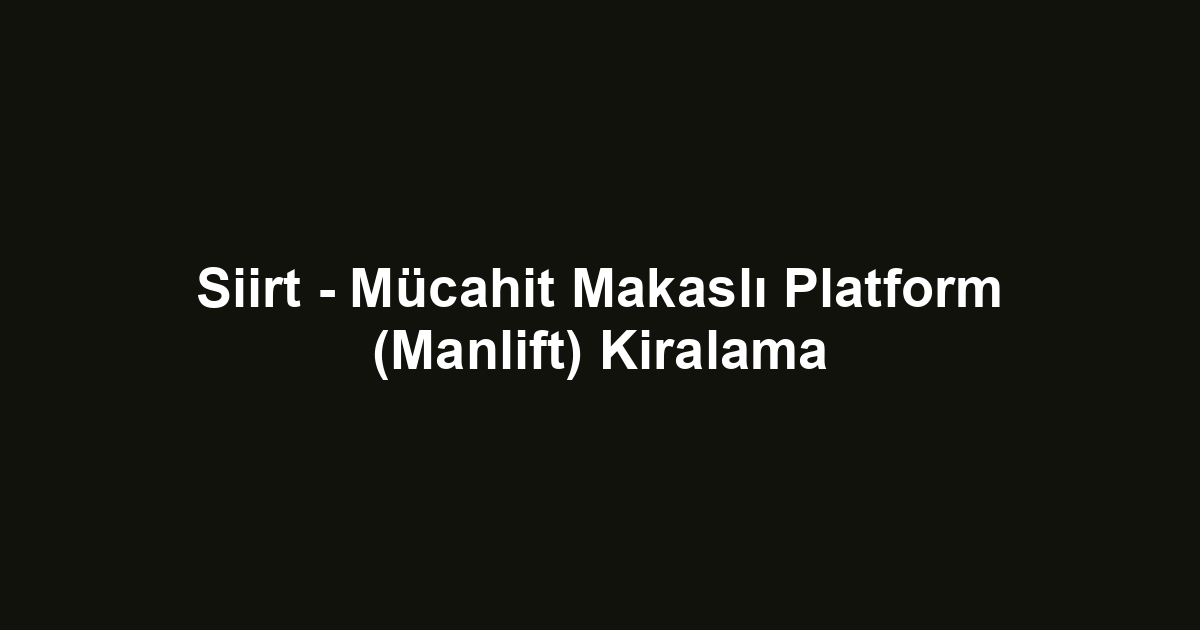 Siirt - Mücahit Makaslı Platform (Manlift) Kiralama