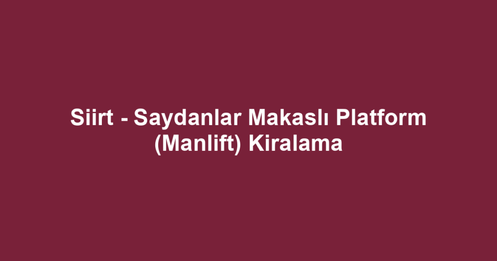 Siirt - Saydanlar Makaslı Platform (Manlift) Kiralama