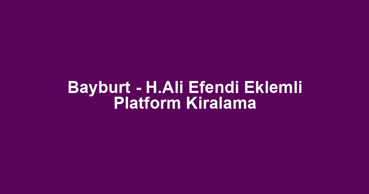 Bayburt - H.Ali Efendi Eklemli Platform Kiralama