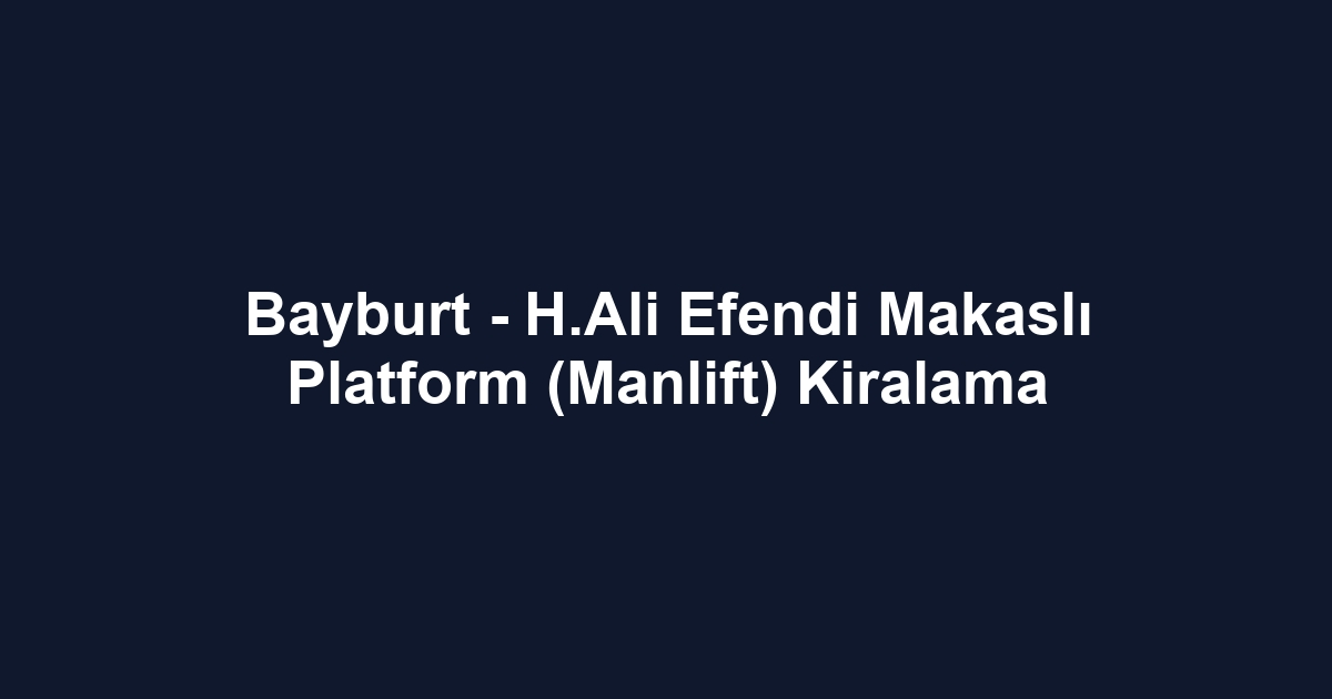 Bayburt - H.Ali Efendi Makaslı Platform (Manlift) Kiralama