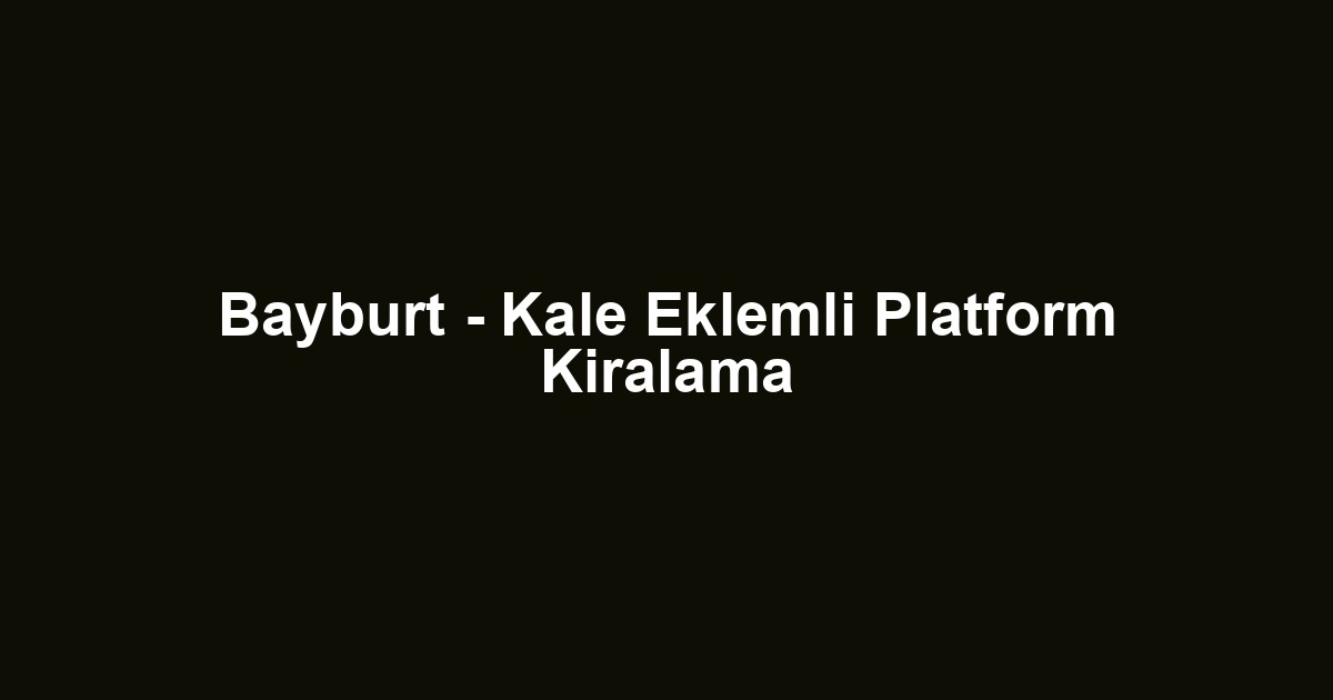 Bayburt - Kale Eklemli Platform Kiralama
