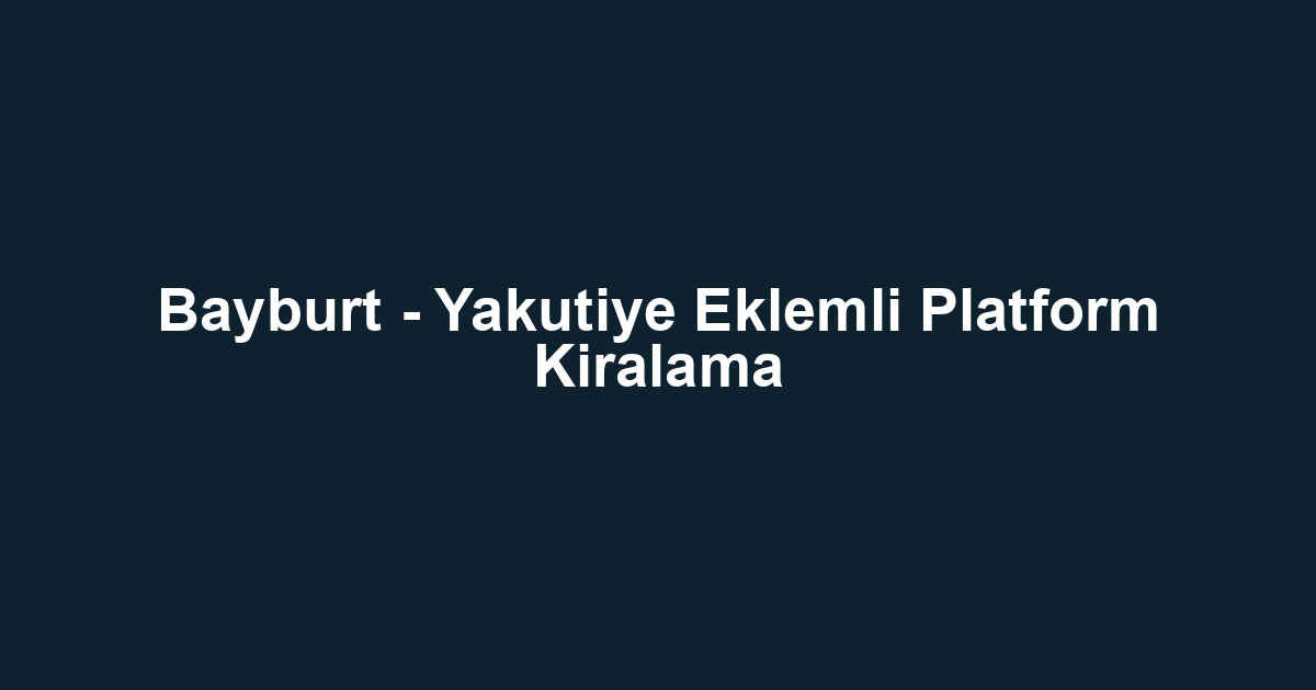 Bayburt - Yakutiye Eklemli Platform Kiralama