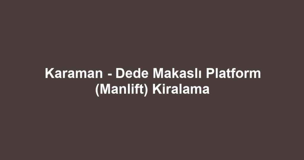 Karaman - Dede Makaslı Platform (Manlift) Kiralama
