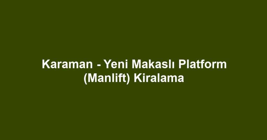 Karaman - Yeni Makaslı Platform (Manlift) Kiralama