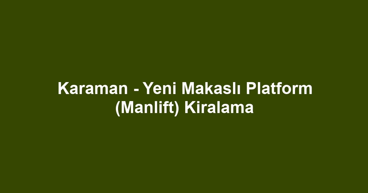 Karaman - Yeni Makaslı Platform (Manlift) Kiralama