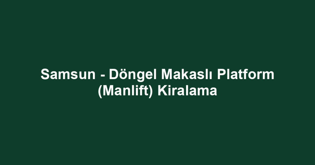 Samsun - Döngel Makaslı Platform (Manlift) Kiralama