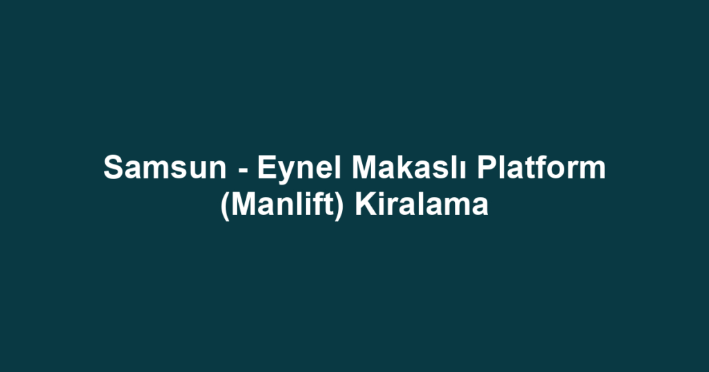 Samsun - Eynel Makaslı Platform (Manlift) Kiralama
