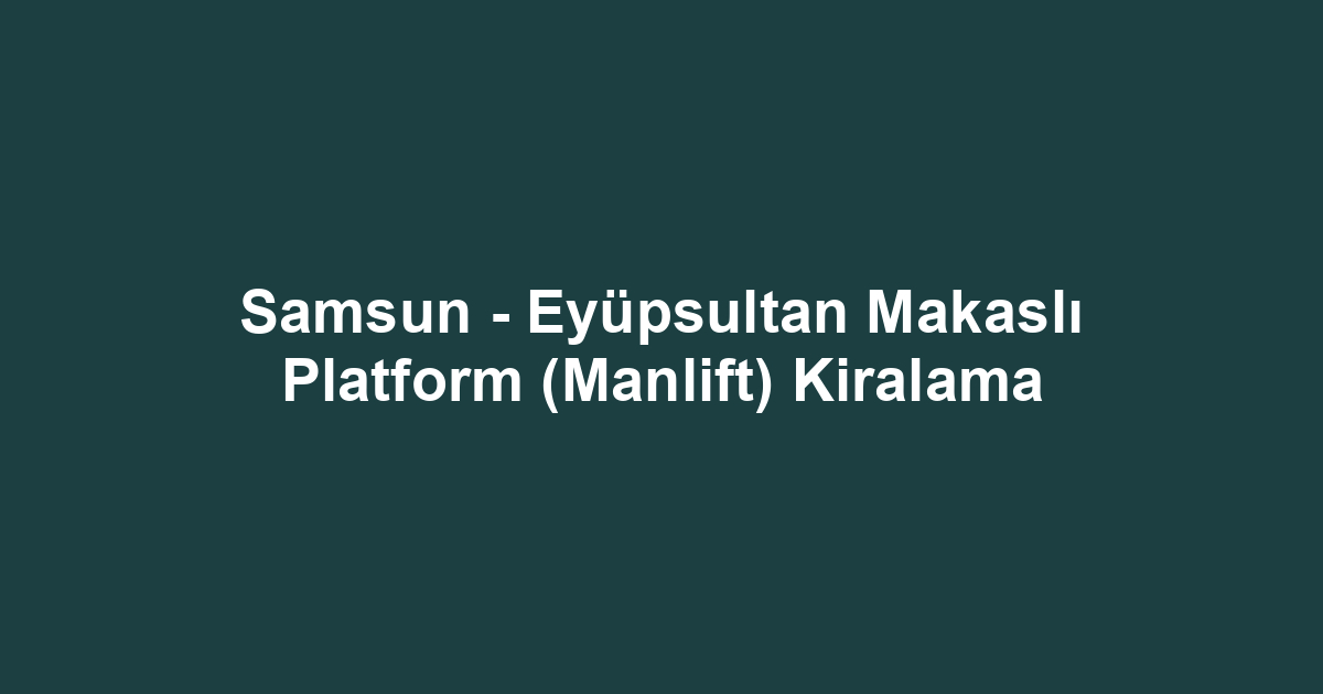 Samsun - Eyüpsultan Makaslı Platform (Manlift) Kiralama