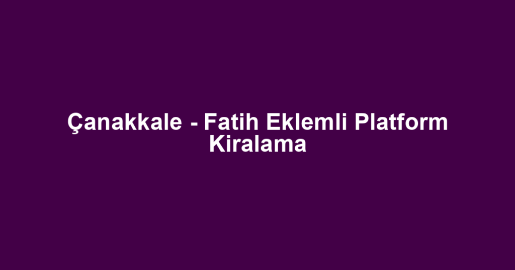 Çanakkale - Fatih Eklemli Platform Kiralama