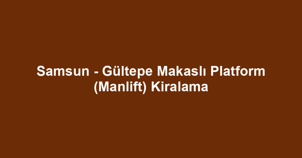 Samsun - Gültepe Makaslı Platform (Manlift) Kiralama