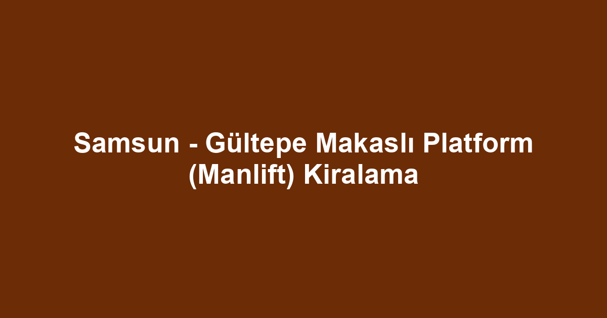 Samsun - Gültepe Makaslı Platform (Manlift) Kiralama