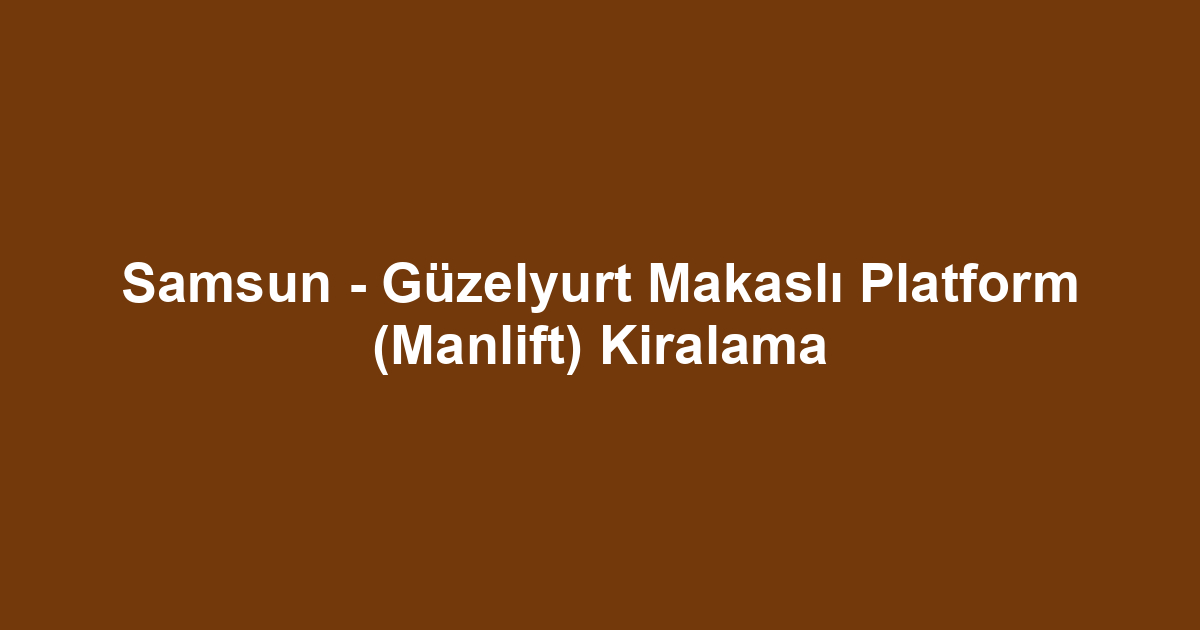 Samsun - Güzelyurt Makaslı Platform (Manlift) Kiralama