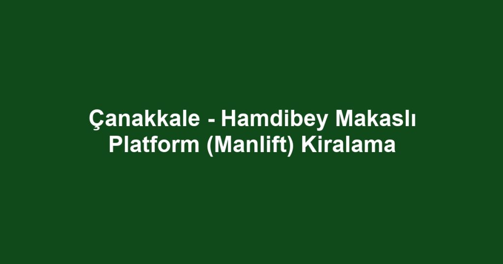 Çanakkale - Hamdibey Makaslı Platform (Manlift) Kiralama
