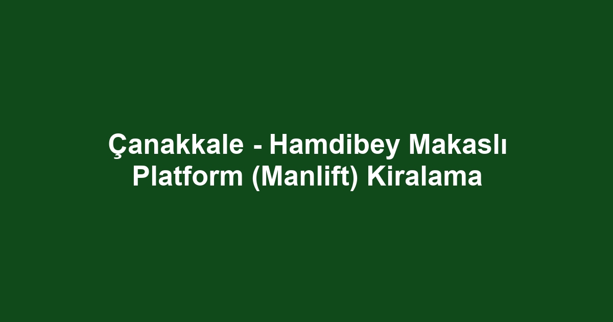 Çanakkale - Hamdibey Makaslı Platform (Manlift) Kiralama
