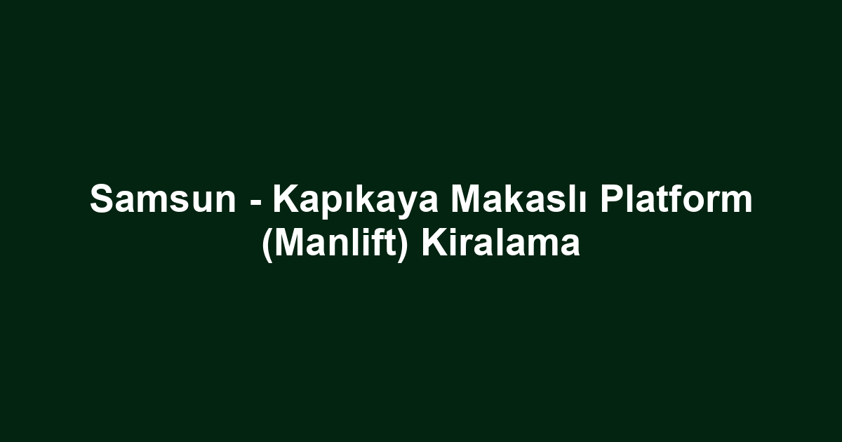 Samsun - Kapıkaya Makaslı Platform (Manlift) Kiralama