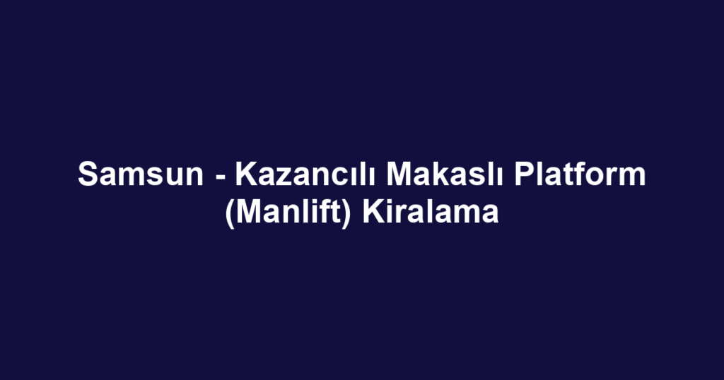 Samsun - Kazancılı Makaslı Platform (Manlift) Kiralama