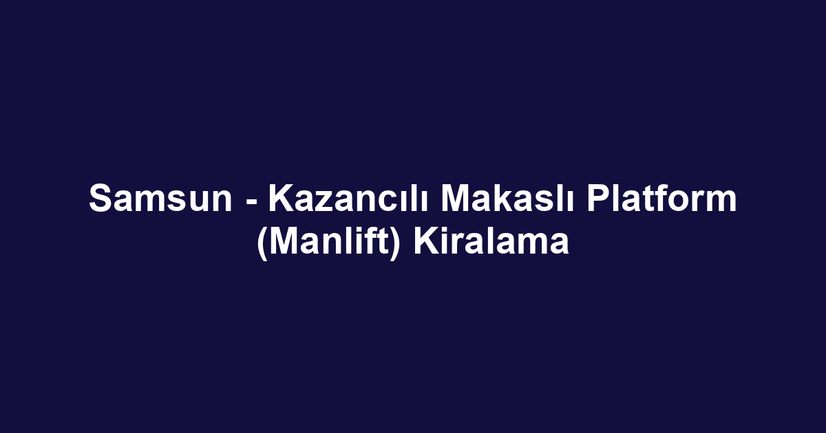 Samsun - Kazancılı Makaslı Platform (Manlift) Kiralama