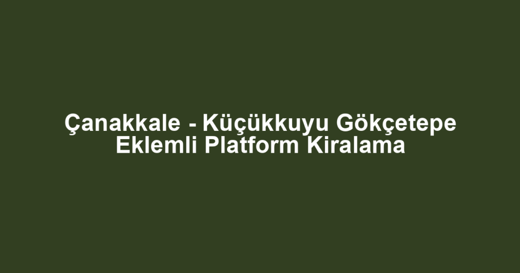 Çanakkale - Küçükkuyu Gökçetepe Eklemli Platform Kiralama