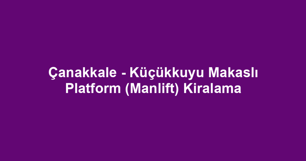 Çanakkale - Küçükkuyu Makaslı Platform (Manlift) Kiralama