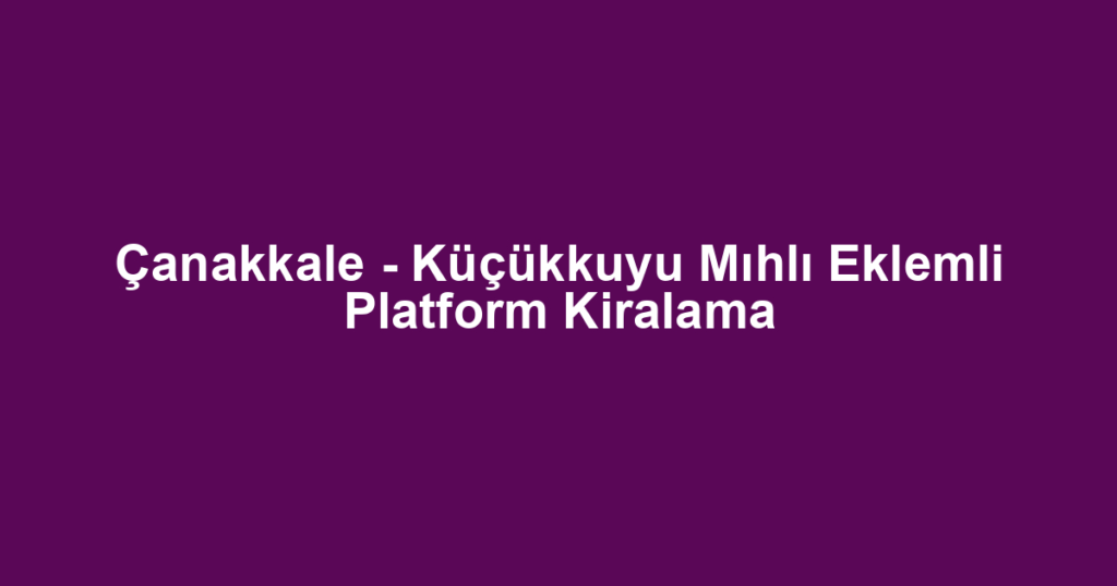 Çanakkale - Küçükkuyu Mıhlı Eklemli Platform Kiralama