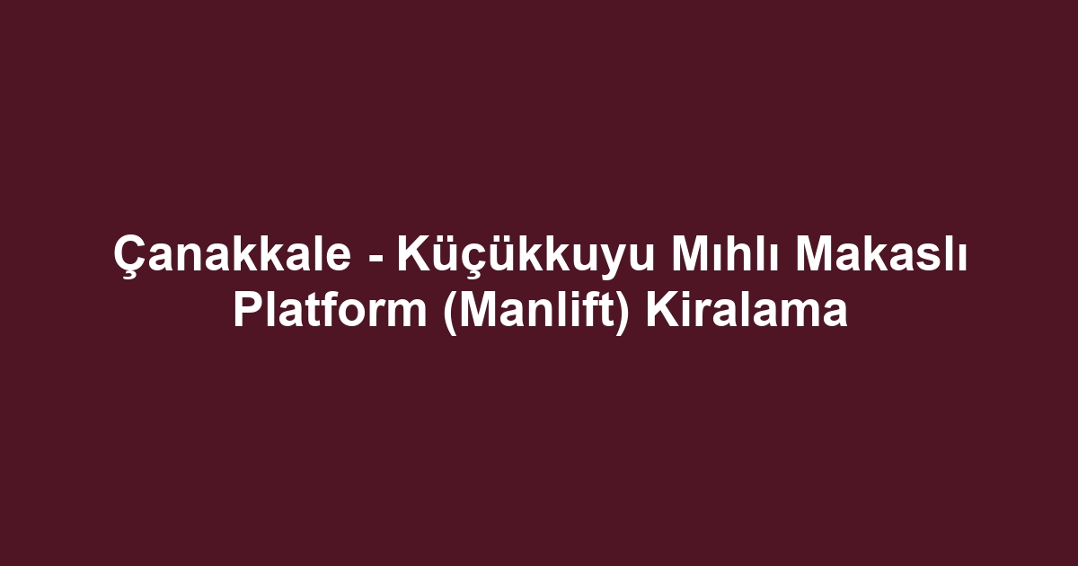 Çanakkale - Küçükkuyu Mıhlı Makaslı Platform (Manlift) Kiralama