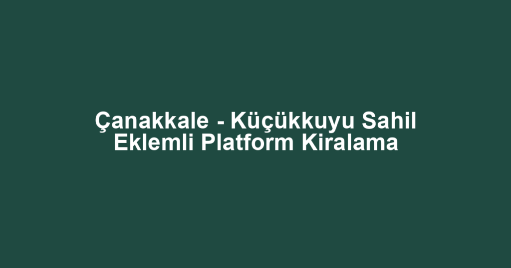 Çanakkale - Küçükkuyu Sahil Eklemli Platform Kiralama