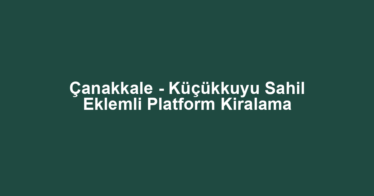 Çanakkale - Küçükkuyu Sahil Eklemli Platform Kiralama
