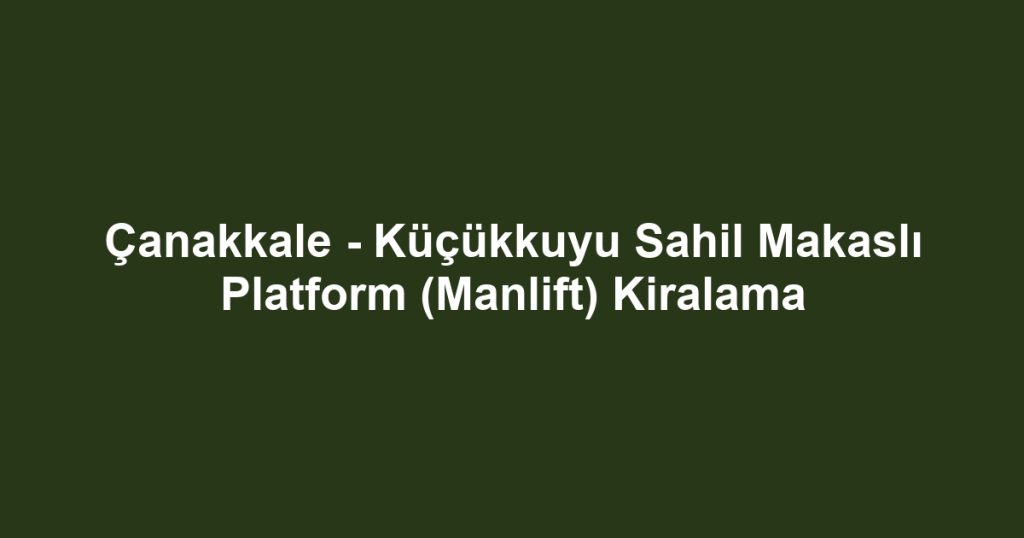 Çanakkale - Küçükkuyu Sahil Makaslı Platform (Manlift) Kiralama