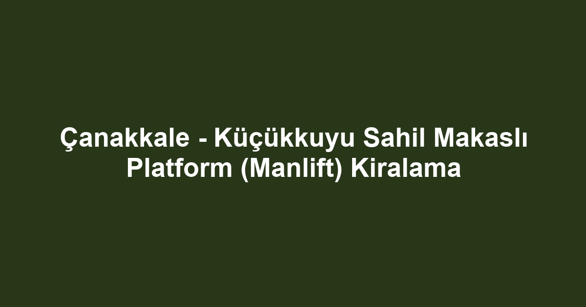 Çanakkale - Küçükkuyu Sahil Makaslı Platform (Manlift) Kiralama