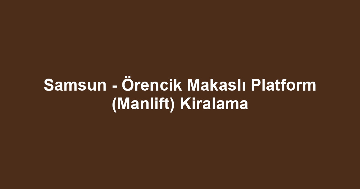 Samsun - Örencik Makaslı Platform (Manlift) Kiralama