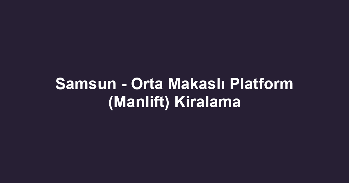 Samsun - Orta Makaslı Platform (Manlift) Kiralama
