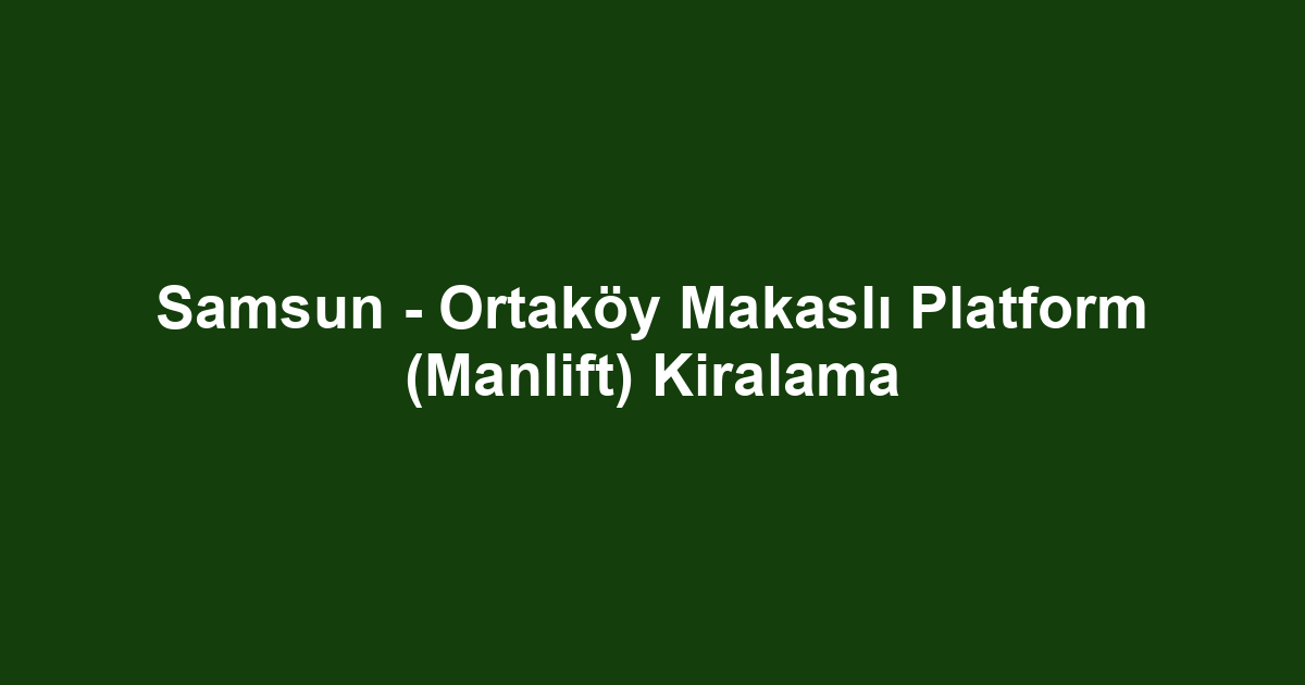 Samsun - Ortaköy Makaslı Platform (Manlift) Kiralama