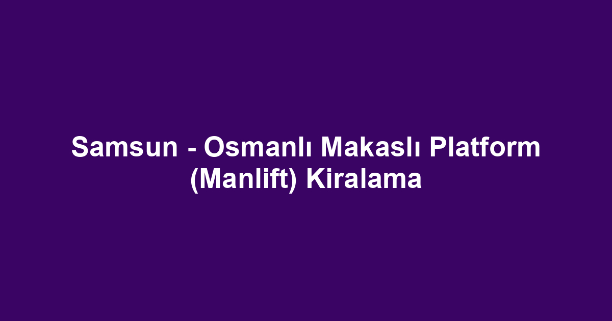 Samsun - Osmanlı Makaslı Platform (Manlift) Kiralama