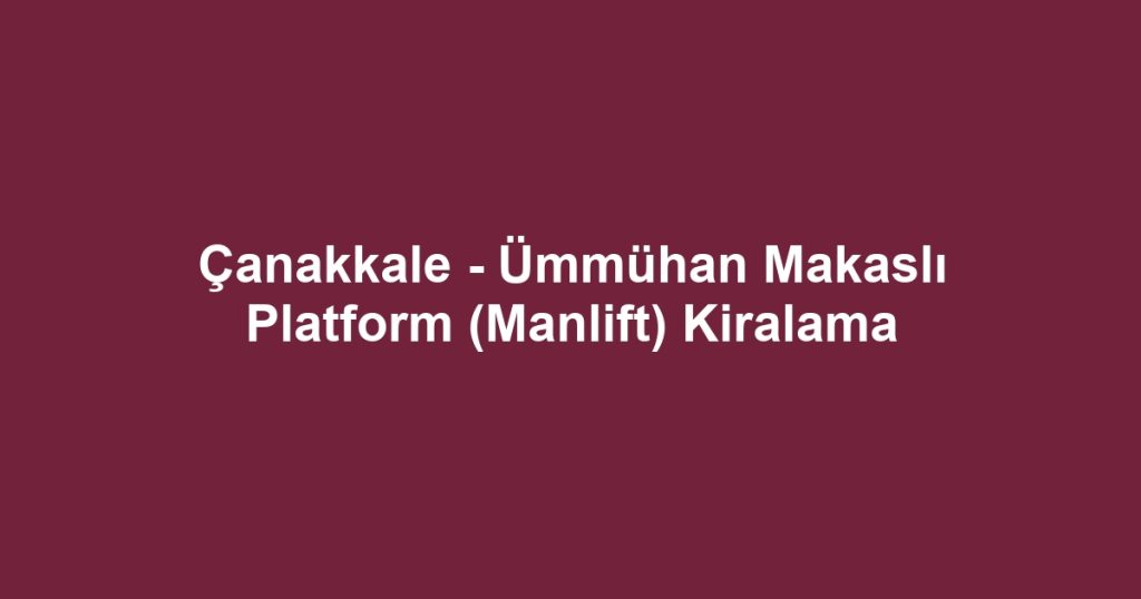 Çanakkale - Ümmühan Makaslı Platform (Manlift) Kiralama
