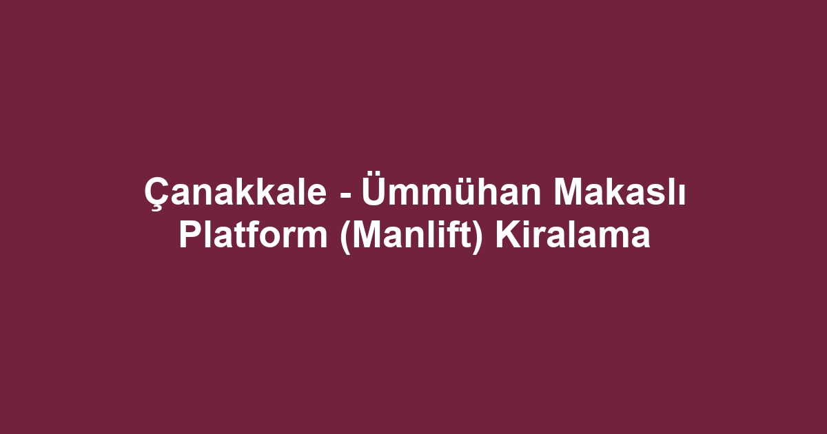 Çanakkale - Ümmühan Makaslı Platform (Manlift) Kiralama